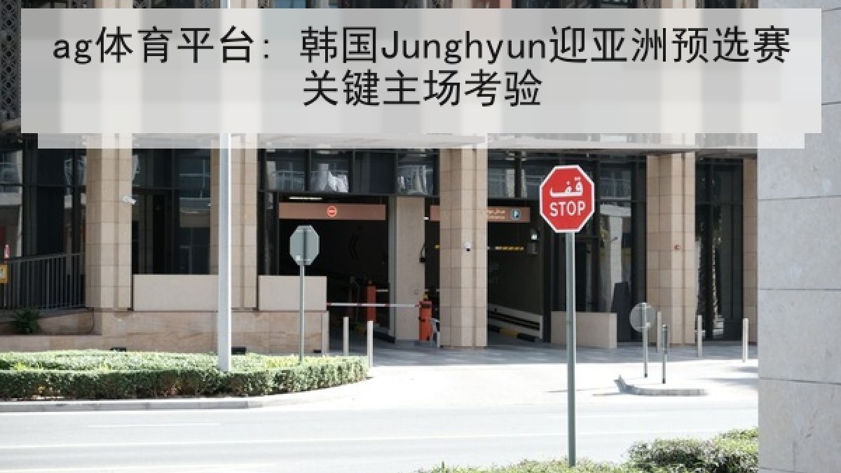 ag体育平台: 韩国Junghyun迎亚洲预选赛关键主场考验
