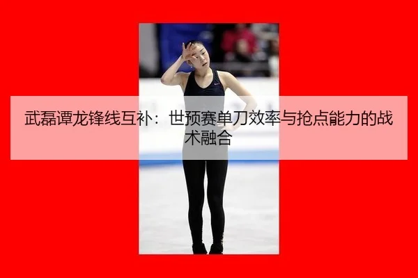 wu-lei-tan-long-feng-xian-hu-bu-shi-yu-sai-dan-dao-xiao-lv-yu-qiang-dian-neng-li-de-zhan-shu-rong-he-2-742.jpg