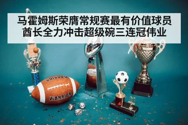 马霍姆斯荣膺常规赛最有价值球员酋长全力冲击超级碗三连冠伟业