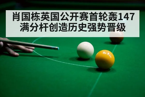 肖国栋英国公开赛首轮轰147满分杆创造历史强势晋级