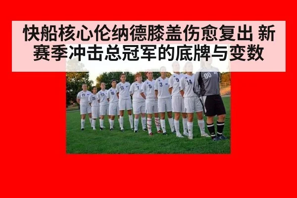 快船核心伦纳德膝盖伤愈复出 新赛季冲击总冠军的底牌与变数