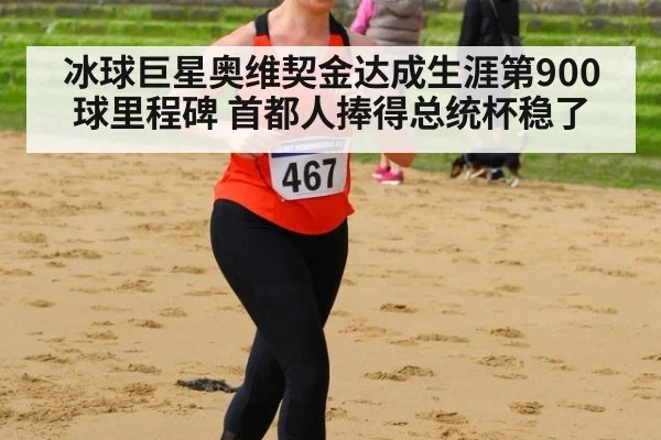冰球巨星奥维契金达成生涯第900球里程碑 首都人捧得总统杯稳了
