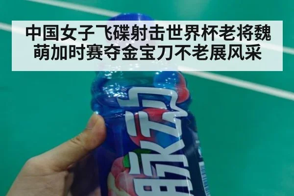 中国女子飞碟射击世界杯老将魏萌加时赛夺金宝刀不老展风采